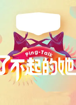 《Ping-Talk 第五季：了不起的她》深度影评：不止是访谈，更是女性力量的崛起！